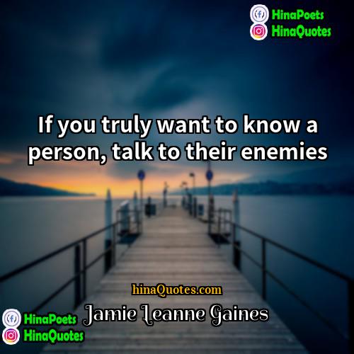Jamie Leanne Gaines Quotes | If you truly want to know a